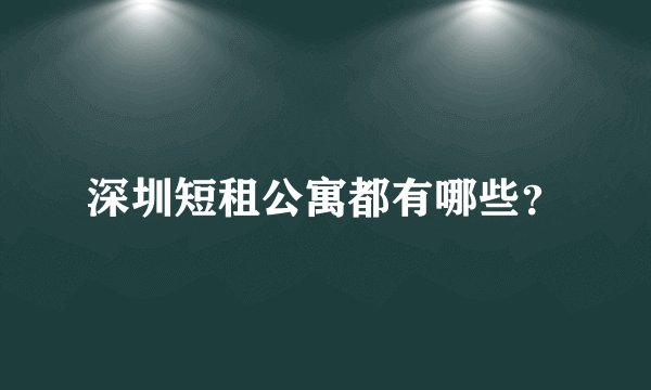深圳短租公寓都有哪些？