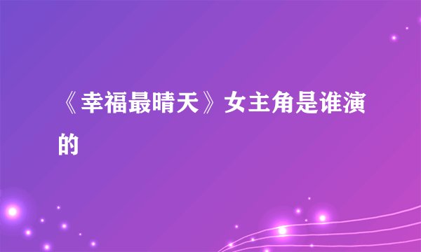 《幸福最晴天》女主角是谁演的