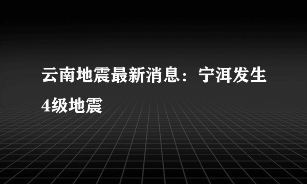 云南地震最新消息：宁洱发生4级地震