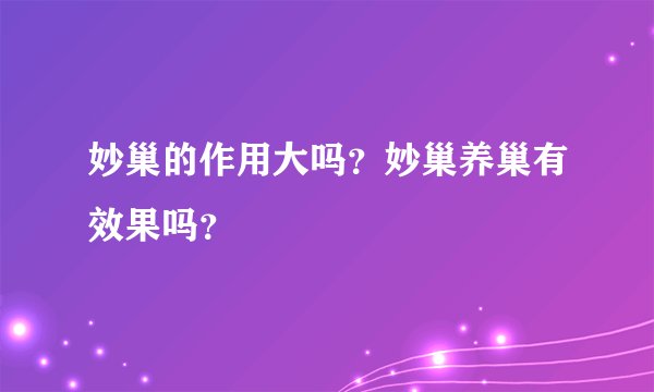 妙巢的作用大吗？妙巢养巢有效果吗？
