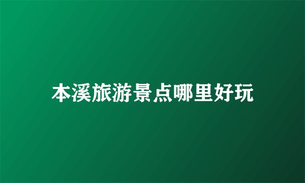 本溪旅游景点哪里好玩
