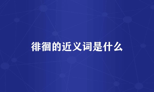 徘徊的近义词是什么