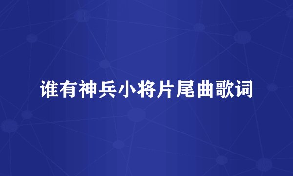 谁有神兵小将片尾曲歌词