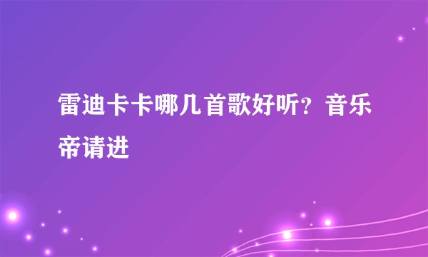 雷迪卡卡哪几首歌好听？音乐帝请进