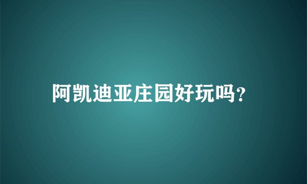 阿凯迪亚庄园好玩吗？