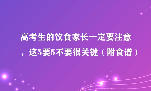 高考生的饮食家长一定要注意,这5要5不要很关键(附食谱)