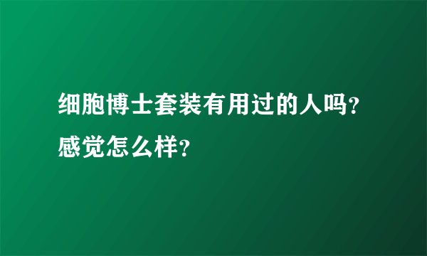 细胞博士套装有用过的人吗？感觉怎么样？