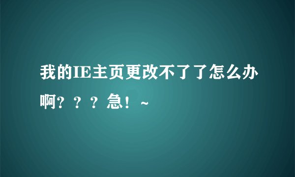 我的IE主页更改不了了怎么办啊？？？急！~