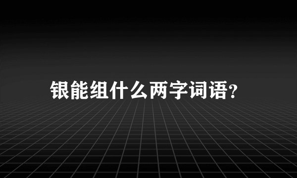 银能组什么两字词语？