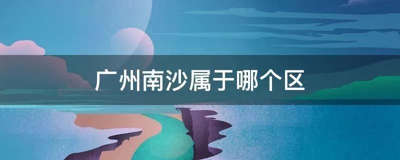 广州南沙属于哪个区