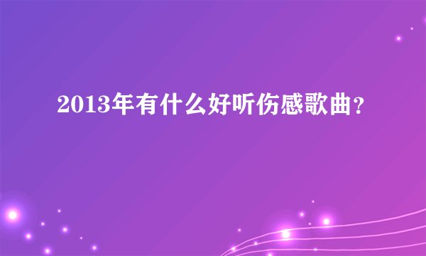 2013年有什么好听伤感歌曲？