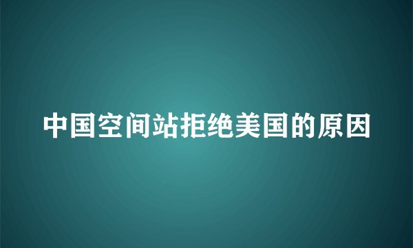 中国空间站拒绝美国的原因
