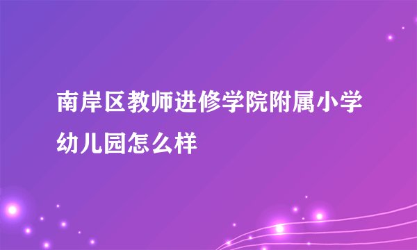 南岸区教师进修学院附属小学幼儿园怎么样