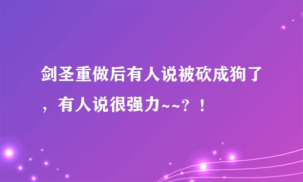 剑圣重做后有人说被砍成狗了，有人说很强力~~？！