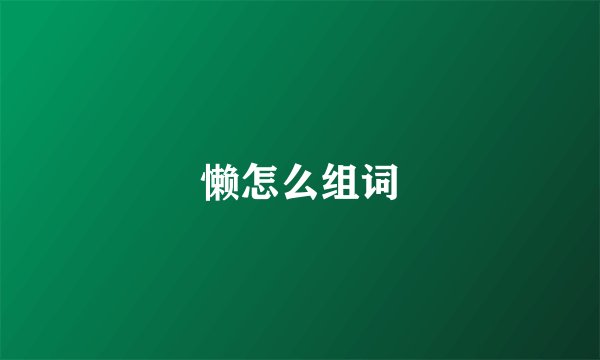 懒怎么组词