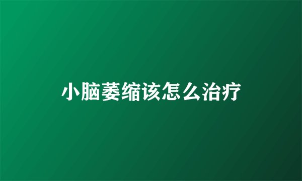 小脑萎缩该怎么治疗