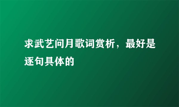 求武艺问月歌词赏析，最好是逐句具体的
