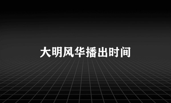 大明风华播出时间