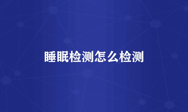 睡眠检测怎么检测