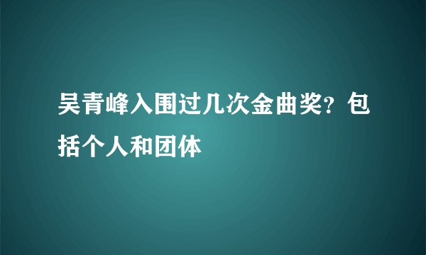 吴青峰入围过几次金曲奖？包括个人和团体