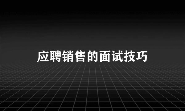应聘销售的面试技巧