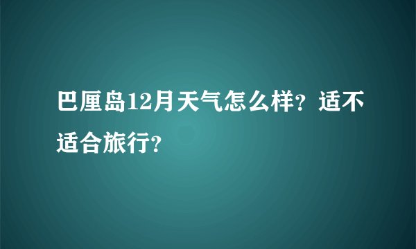巴厘岛12月天气怎么样?适不适合旅行?