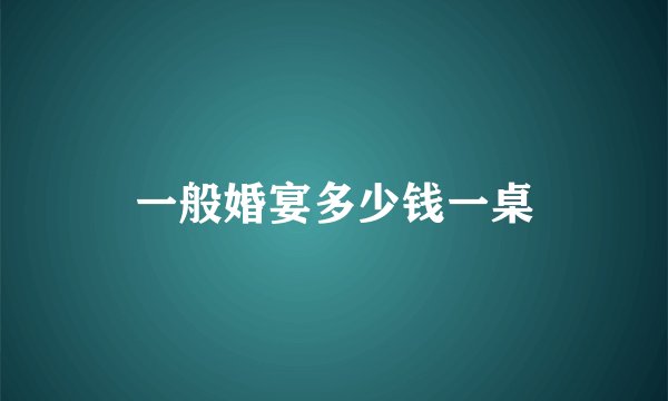 一般婚宴多少钱一桌