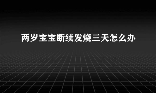 两岁宝宝断续发烧三天怎么办