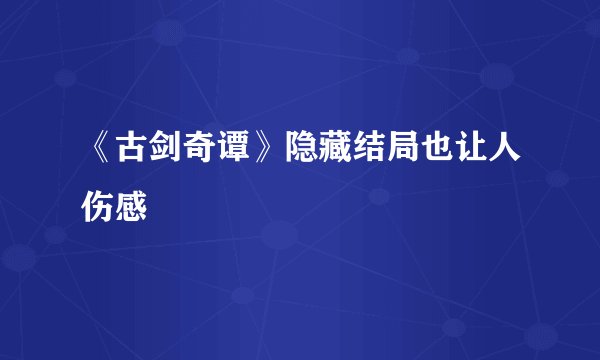 《古剑奇谭》隐藏结局也让人伤感