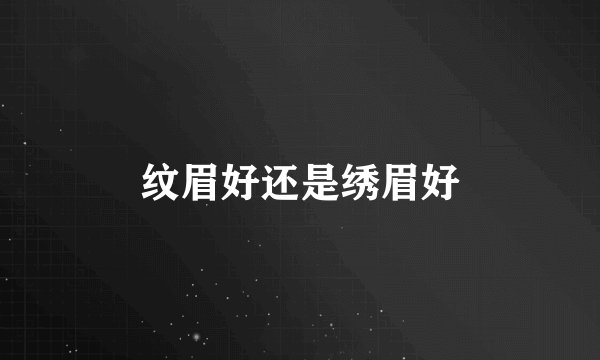 纹眉好还是绣眉好