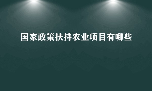 国家政策扶持农业项目有哪些