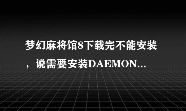 梦幻麻将馆8下载完不能安装，说需要安装DAEMONTOOLS3.46，这是什么？