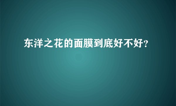东洋之花的面膜到底好不好？