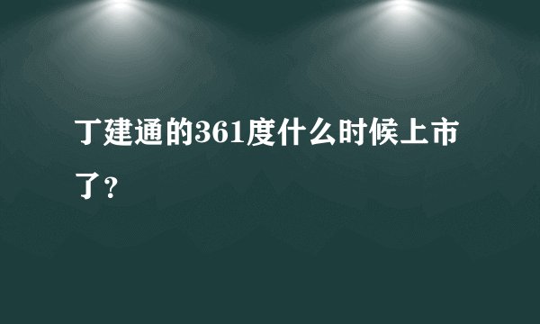 丁建通的361度什么时候上市了？