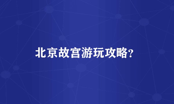 北京故宫游玩攻略?