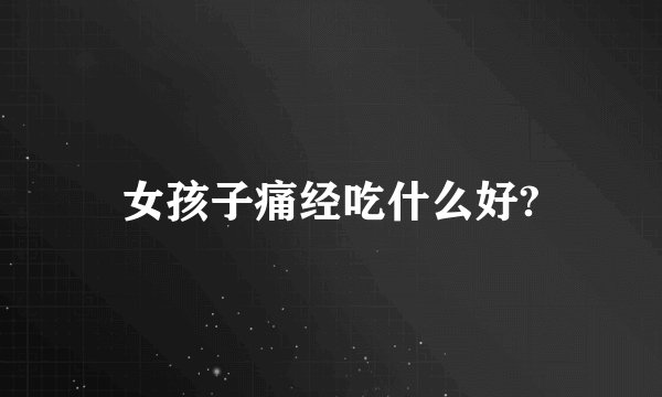 女孩子痛经吃什么好?