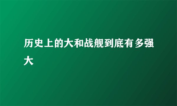历史上的大和战舰到底有多强大