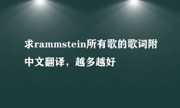 求rammstein所有歌的歌词附中文翻译，越多越好