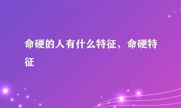 命硬的人有什么特征，命硬特征