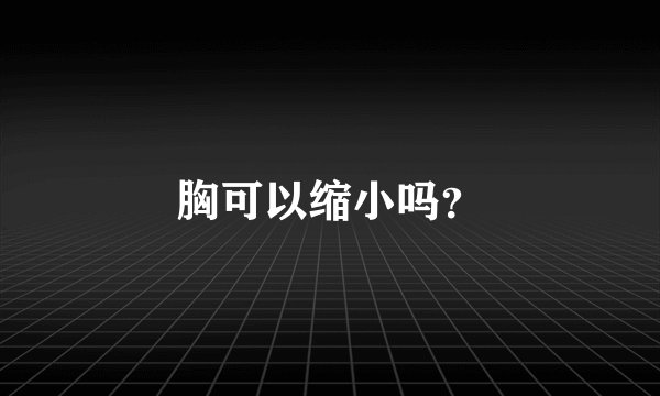 胸可以缩小吗？