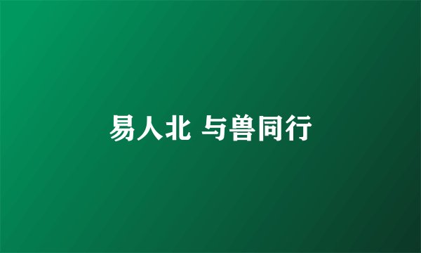 易人北 与兽同行