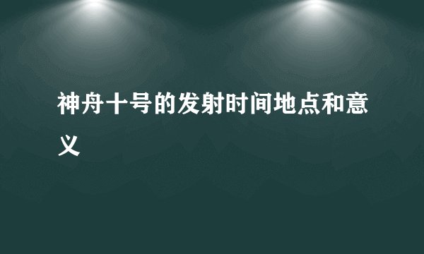 神舟十号的发射时间地点和意义