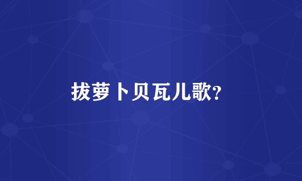 拔萝卜贝瓦儿歌？