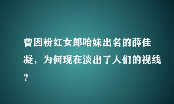 曾因粉红女郎哈妹出名的薛佳凝，为何现在淡出了人们的视线？