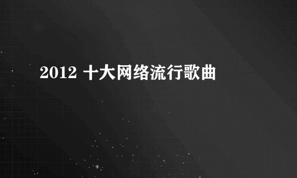 2012 十大网络流行歌曲