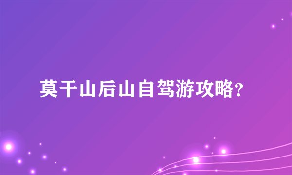 莫干山后山自驾游攻略？