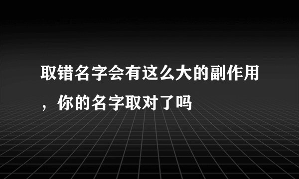 取错名字会有这么大的副作用，你的名字取对了吗