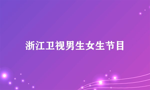 浙江卫视男生女生节目