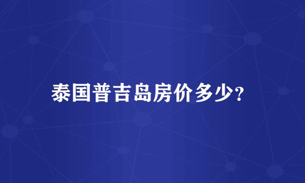 泰国普吉岛房价多少？