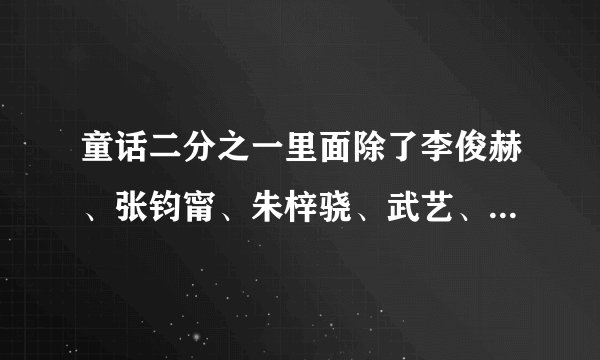 童话二分之一里面除了李俊赫、张钧甯、朱梓骁、武艺、刘美含、张翰、郑爽，还有哪些明星？
